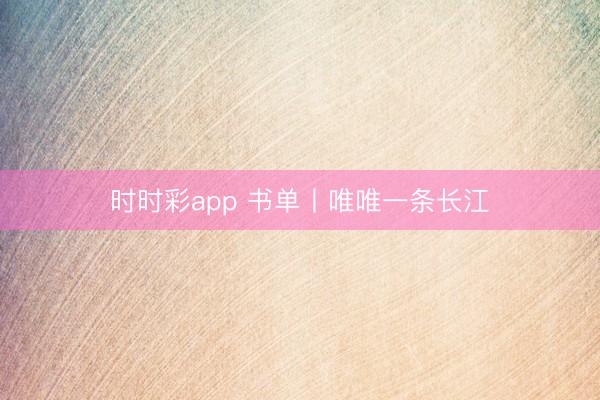 時(shí)時(shí)彩app 書單丨唯唯一條長(zhǎng)江