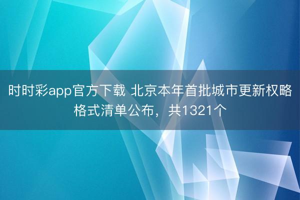 時(shí)時(shí)彩app官方下載 北京本年首批城市更新權(quán)略格式清單公布，共1321個(gè)