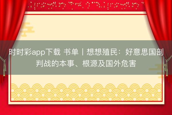 時時彩app下載 書單丨想想殖民：好意思國剖判戰的本事、根源及國外危害