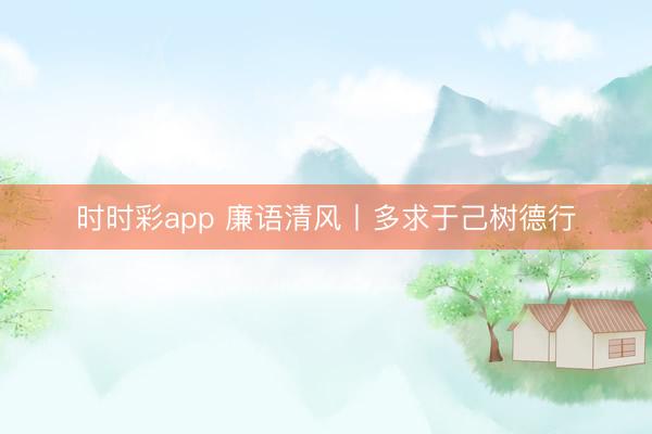 時(shí)時(shí)彩app 廉語清風(fēng)丨多求于己樹德行