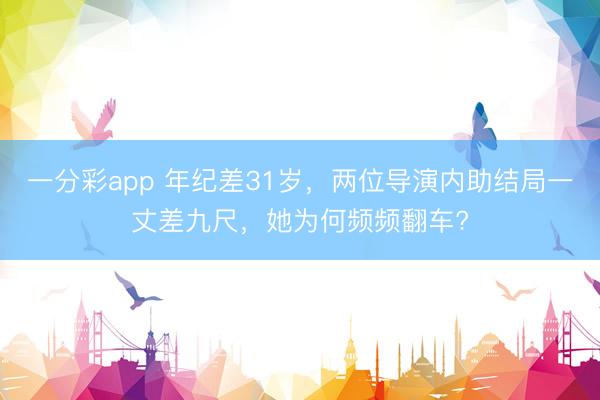 一分彩app 年紀差31歲，兩位導演內助結局一丈差九尺，她為何頻頻翻車?