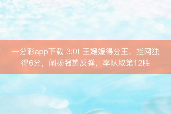 一分彩app下載 3:0! 王媛媛得分王，攔網獨得6分，闡揚強勢反彈，率隊取第12勝