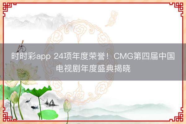 時時彩app 24項年度榮譽！CMG第四屆中國電視劇年度盛典揭曉
