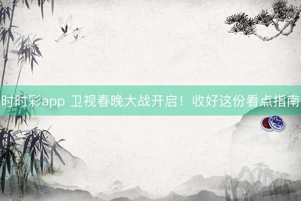 時時彩app 衛視春晚大戰開啟！收好這份看點指南