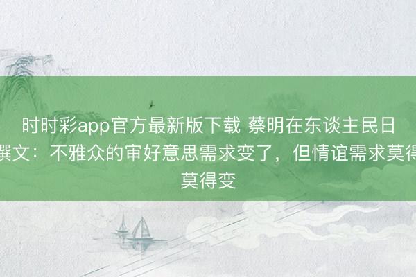時時彩app官方最新版下載 蔡明在東談主民日報撰文:不雅眾的審好意思需求變了,但情誼需求莫得變