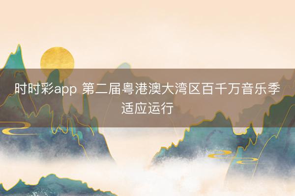時時彩app 第二屆粵港澳大灣區百千萬音樂季適應運行