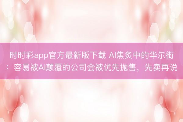 時時彩app官方最新版下載 AI焦炙中的華爾街：容易被AI顛覆的公司會被優(yōu)先拋售，先賣再說