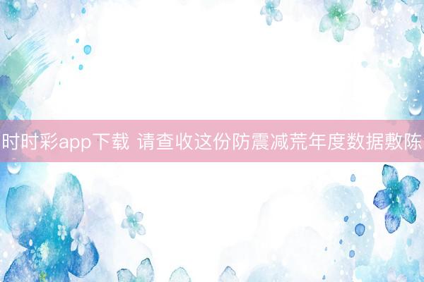 時時彩app下載 請查收這份防震減荒年度數據敷陳