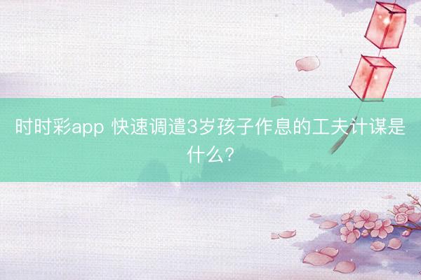 時時彩app 快速調(diào)遣3歲孩子作息的工夫計(jì)謀是什么?
