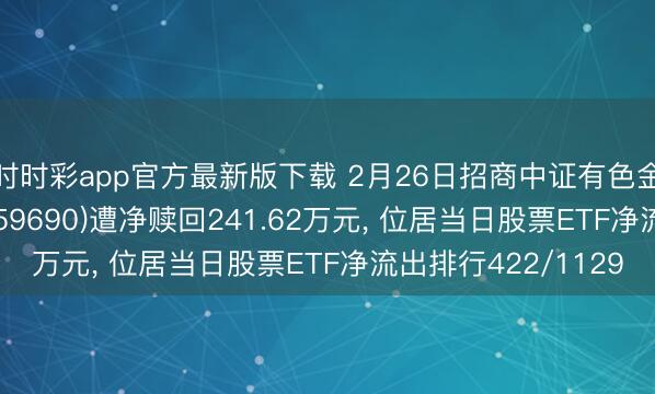 時時彩app官方最新版下載 2月26日招商中證有色金屬礦業(yè)主題ETF(159690)遭凈贖回241.62萬元， 位居當日股票ETF凈流出排行422/1129