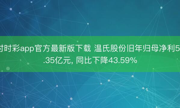 時(shí)時(shí)彩app官方最新版下載 溫氏股份舊年歸母凈利52.35億元， 同比下降43.59%