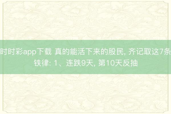 時時彩app下載 真的能活下來的股民， 齊記取這7條鐵律: 1、連跌9天， 第10天反抽