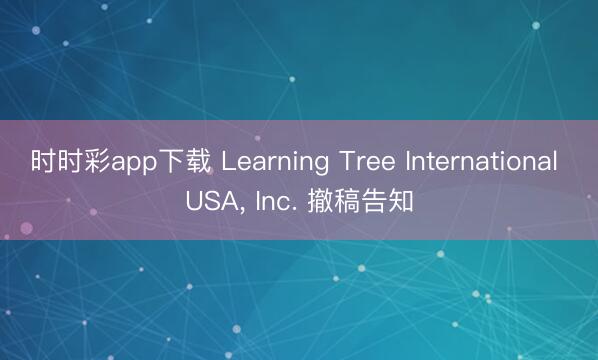 時時彩app下載 Learning Tree International USA， Inc. 撤稿告知