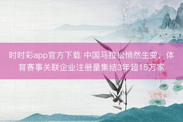 時(shí)時(shí)彩app官方下載 中國(guó)馬拉松悄然生變，體育賽事關(guān)聯(lián)企業(yè)注冊(cè)量集結(jié)3年超15萬家