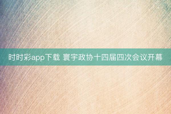 時時彩app下載 寰宇政協十四屆四次會議開幕