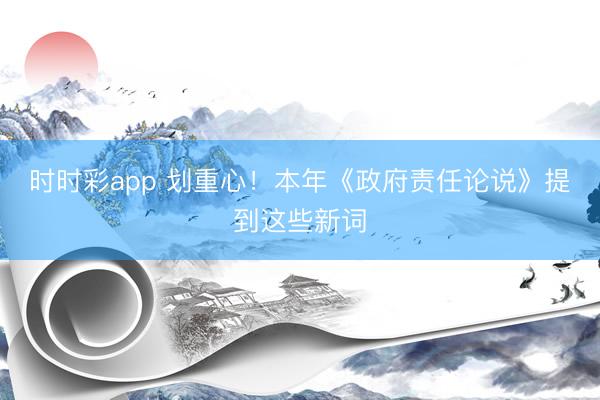 時時彩app 劃重心！本年《政府責任論說》提到這些新詞