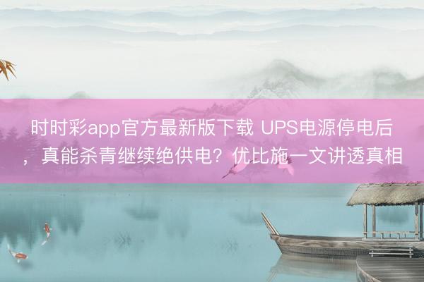 時時彩app官方最新版下載 UPS電源停電后，真能殺青繼續絕供電？優比施一文講透真相