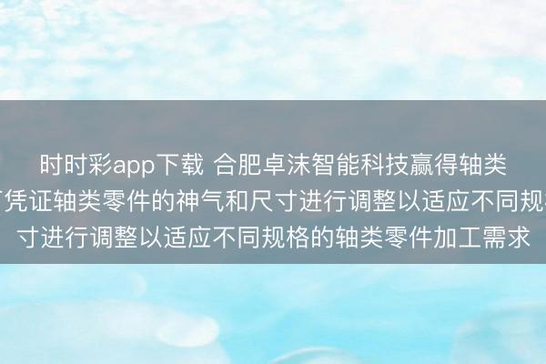 時時彩app下載 合肥卓沫智能科技贏得軸類零件加工工裝專利，可憑證軸類零件的神氣和尺寸進行調(diào)整以適應不同規(guī)格的軸類零件加工需求